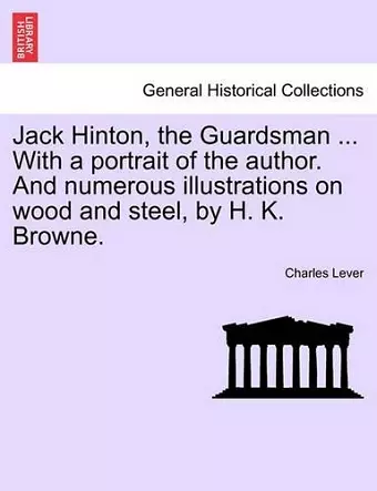 Jack Hinton, the Guardsman ... with a Portrait of the Author. and Numerous Illustrations on Wood and Steel, by H. K. Browne. cover