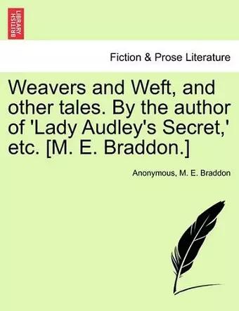 Weavers and Weft, and Other Tales. by the Author of 'Lady Audley's Secret, ' Etc. [M. E. Braddon.] cover