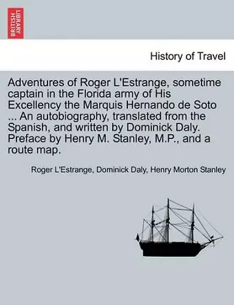 Adventures of Roger L'Estrange, Sometime Captain in the Florida Army of His Excellency the Marquis Hernando de Soto ... an Autobiography, Translated from the Spanish, and Written by Dominick Daly. Preface by Henry M. Stanley, M.P., and a Route Map. cover