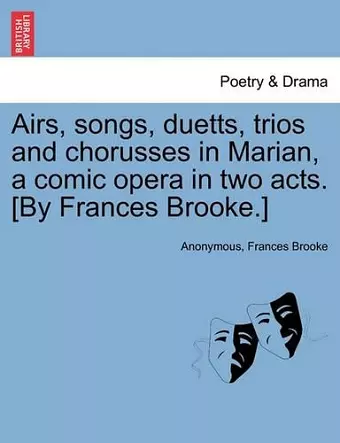 Airs, Songs, Duetts, Trios and Chorusses in Marian, a Comic Opera in Two Acts. [by Frances Brooke.] cover