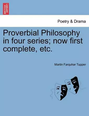 Proverbial Philosophy in Four Series; Now First Complete, Etc. cover