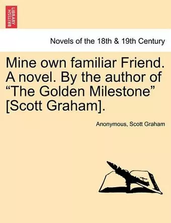 Mine Own Familiar Friend. a Novel. by the Author of the Golden Milestone [Scott Graham]. cover