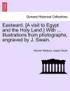 Eastward. [A Visit to Egypt and the Holy Land.] with ... Illustrations from Photographs, Engraved by J. Swain. cover