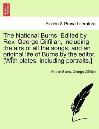 The National Burns. Edited by REV. George Gilfillan, Including the Airs of All the Songs, and an Original Life of Burns by the Editor. [With Plates, Including Portraits.] cover