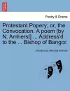 Protestant Popery; Or, the Convocation. a Poem [By N. Amherst] ... Address'd to the ... Bishop of Bangor. cover