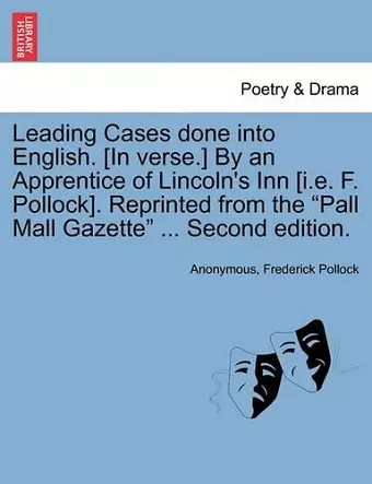 Leading Cases Done Into English. [In Verse.] by an Apprentice of Lincoln's Inn [I.E. F. Pollock]. Reprinted from the "Pall Mall Gazette" ... Second Edition. cover