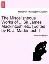 The Miscellaneous Works of ... Sir James Mackintosh, etc. [Edited by R. J. Mackintosh.] cover