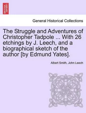 The Struggle and Adventures of Christopher Tadpole ... With 26 etchings by J. Leech, and a biographical sketch of the author [by Edmund Yates]. cover