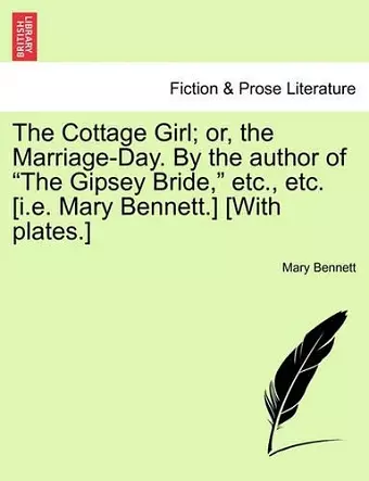 The Cottage Girl; or, the Marriage-Day. By the author of The Gipsey Bride, etc., etc. [i.e. Mary Bennett.] [With plates.] cover