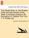 The Death Ship; Or, the Pirate's Bride and the Maniac of the Deep. a Nautical Romance. by the Author of Gallant Tom [I.E. T. P. Prest], Etc. cover