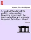 A Hundred Wonders of the world in nature and art. Described according to the latest authorities and profusely illustrated. Edited by J. Small. cover