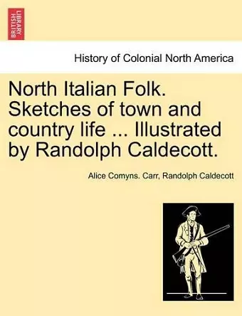 North Italian Folk. Sketches of Town and Country Life ... Illustrated by Randolph Caldecott. cover