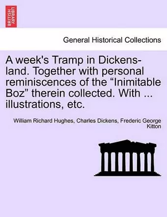 A Week's Tramp in Dickens-Land. Together with Personal Reminiscences of the "Inimitable Boz" Therein Collected. with ... Illustrations, Etc. cover