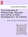 The Antiquities of Richborough, Reculver and Lymne, in Kent ... Illustrated by F. W. Fairholt. cover