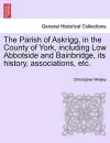 The Parish of Askrigg, in the County of York, Including Low Abbotside and Bainbridge, Its History, Associations, Etc. cover