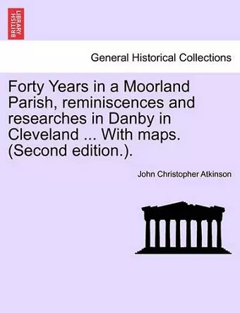 Forty Years in a Moorland Parish, Reminiscences and Researches in Danby in Cleveland ... with Maps. (Second Edition.). cover