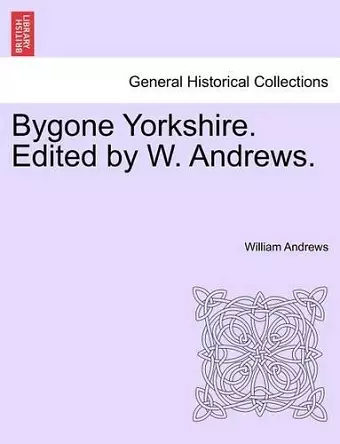 Bygone Yorkshire. Edited by W. Andrews. cover