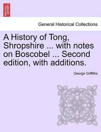 A History of Tong, Shropshire ... with Notes on Boscobel ... Second Edition, with Additions. cover