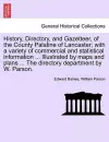 History, Directory, and Gazetteer, of the County Palatine of Lancaster; with a variety of commercial and statistical information ... Illustrated by maps and plans ... The directory department by W. Parson. cover