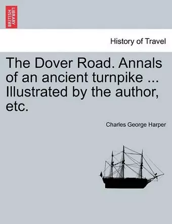 The Dover Road. Annals of an Ancient Turnpike ... Illustrated by the Author, Etc. cover