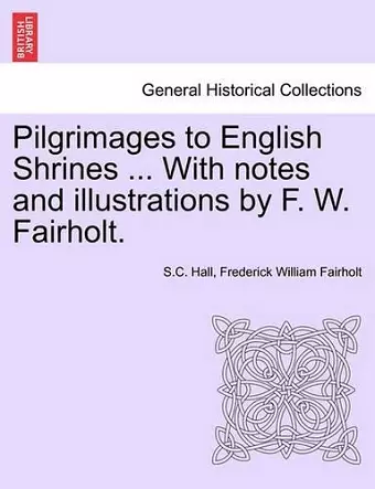 Pilgrimages to English Shrines ... with Notes and Illustrations by F. W. Fairholt. cover