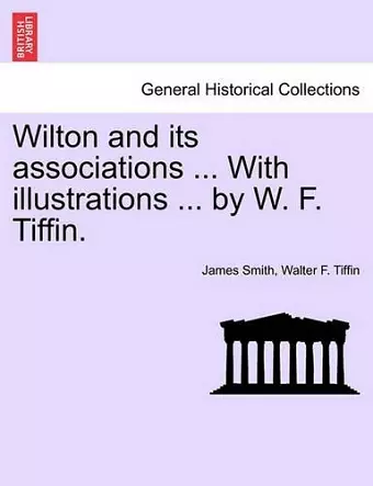 Wilton and Its Associations ... with Illustrations ... by W. F. Tiffin. cover