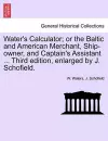 Water's Calculator; Or the Baltic and American Merchant, Ship-Owner, and Captain's Assistant ... Third Edition, Enlarged by J. Schofield. cover