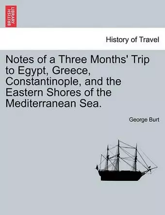 Notes of a Three Months' Trip to Egypt, Greece, Constantinople, and the Eastern Shores of the Mediterranean Sea. cover