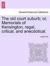 The Old Court Suburb; Or, Memorials of Kensington, Regal, Critical, and Anecdotical. Third Edition cover