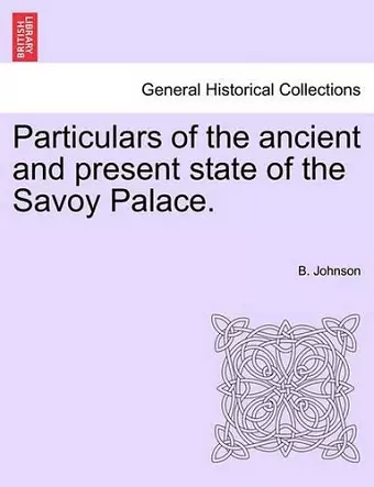 Particulars of the Ancient and Present State of the Savoy Palace. cover