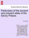 Particulars of the Ancient and Present State of the Savoy Palace. cover