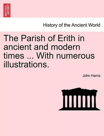 The Parish of Erith in Ancient and Modern Times ... with Numerous Illustrations. cover