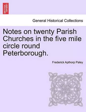 Notes on Twenty Parish Churches in the Five Mile Circle Round Peterborough. cover