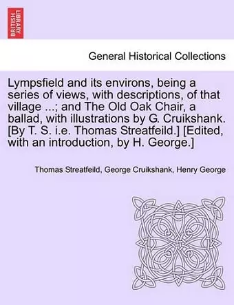 Lympsfield and Its Environs, Being a Series of Views, with Descriptions, of That Village ...; And the Old Oak Chair, a Ballad, with Illustrations by G. Cruikshank. [By T. S. i.e. Thomas Streatfeild.] [Edited, with an Introduction, by H. George.] cover