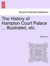 The History of Hampton Court Palace ... Illustrated, Etc. cover