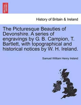 The Picturesque Beauties of Devonshire. a Series of Engravings by G. B. Campion, T. Bartlett, with Topographical and Historical Notices by W. H. Ireland. cover