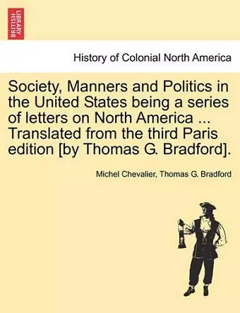 Society, Manners and Politics in the United States Being a Series of Letters on North America ... Translated from the Third Paris Edition [By Thomas G. Bradford]. cover