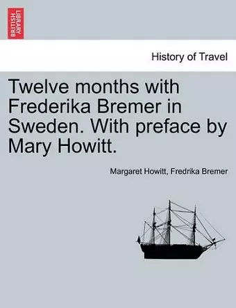 Twelve Months with Frederika Bremer in Sweden. with Preface by Mary Howitt. Vol. I cover