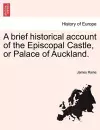 A Brief Historical Account of the Episcopal Castle, or Palace of Auckland. cover