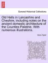 Old Halls in Lancashire and Cheshire, Including Notes on the Ancient Domestic Architecture of the Counties Palatine. with Numerous Illustrations. cover
