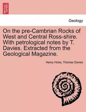 On the Pre-Cambrian Rocks of West and Central Ross-Shire. with Petrological Notes by T. Davies. Extracted from the Geological Magazine. cover