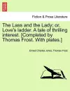 The Lass and the Lady; or, Love's ladder. A tale of thrilling interest. [Completed by Thomas Frost. With plates.] cover