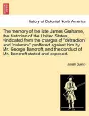 The Memory of the Late James Grahame, the Historian of the United States, Vindicated from the Charges of "Detraction" and "Calumny" Proffered Against Him by Mr. George Bancroft, and the Conduct of Mr. Bancroft Stated and Exposed. cover