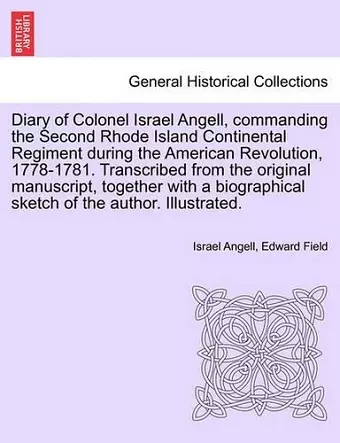 Diary of Colonel Israel Angell, Commanding the Second Rhode Island Continental Regiment During the American Revolution, 1778-1781. Transcribed from the Original Manuscript, Together with a Biographical Sketch of the Author. Illustrated. cover