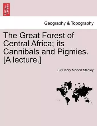 The Great Forest of Central Africa; Its Cannibals and Pigmies. [A Lecture.] cover