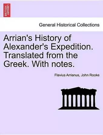 Arrian's History of Alexander's Expedition. Translated from the Greek. with Notes. cover