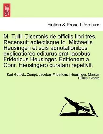 M. Tullii Ciceronis de Officiis Libri Tres. Recensuit Adiectisque IO. Michaelis Heusingeri Et Suis Adnotationibus Explicatiores Editurus Erat Iacobus Fridericus Heusinger. Editionem a Conr. Heusingero Curatam Repetivit. cover