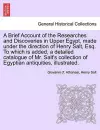 A Brief Account of the Researches and Discoveries in Upper Egypt, Made Under the Direction of Henry Salt, Esq. to Which Is Added, a Detailed Catalogue of Mr. Salt's Collection of Egyptian Antiquities, Illustrated. cover