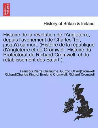 Histoire de la Révolution de l'Angleterre, Depuis l'Avénement de Charles 1er, Jusqu'à Sa Mort. (Histoire de la République d'Angleterre Et de Cromwell. Histoire Du Protectorat de Richard Cromwell, Et Du Rétablissement Des Stuart.). Livre I cover