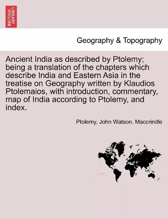 Ancient India as described by Ptolemy; being a translation of the chapters which describe India and Eastern Asia in the treatise on Geography written by Klaudios Ptolemaios, with introduction, commentary, map of India according to Ptolemy, and index. cover